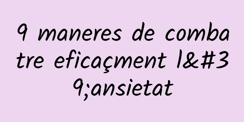 9 maneres de combatre eficaçment l'ansietat
