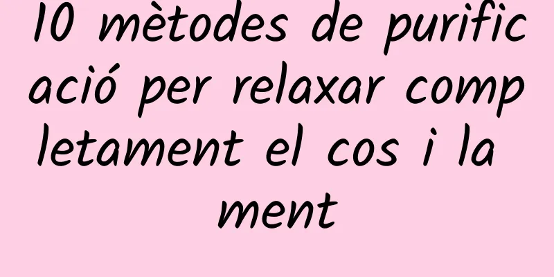 10 mètodes de purificació per relaxar completament el cos i la ment