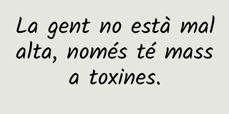 La gent no està malalta, només té massa toxines.