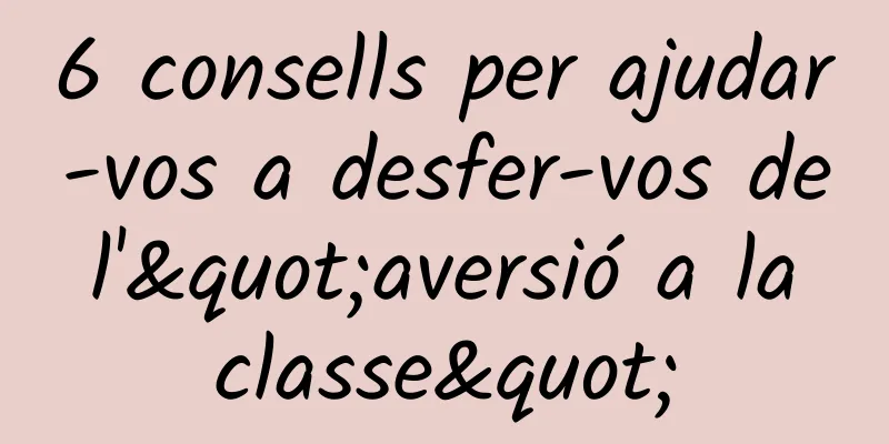 6 consells per ajudar-vos a desfer-vos de l'"aversió a la classe"
