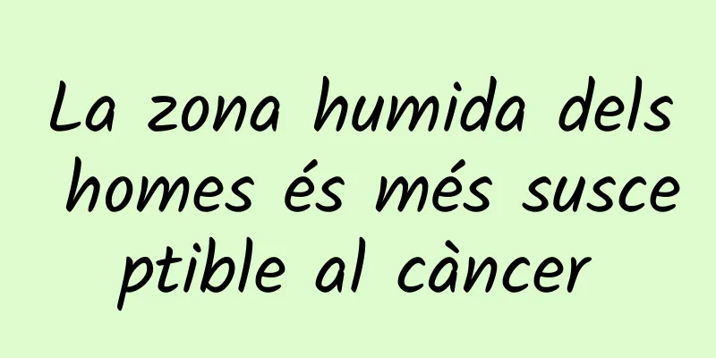La zona humida dels homes és més susceptible al càncer