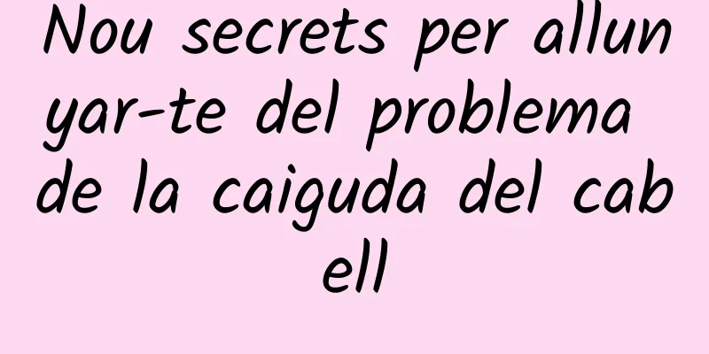 Nou secrets per allunyar-te del problema de la caiguda del cabell