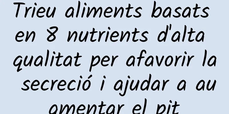 Trieu aliments basats en 8 nutrients d'alta qualitat per afavorir la secreció i ajudar a augmentar el pit