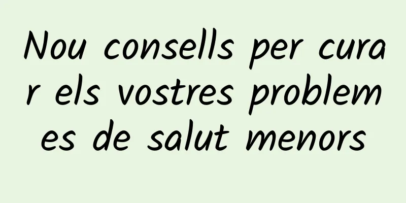 Nou consells per curar els vostres problemes de salut menors
