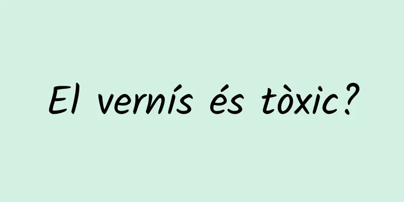 El vernís és tòxic?