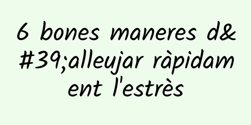 6 bones maneres d'alleujar ràpidament l'estrès