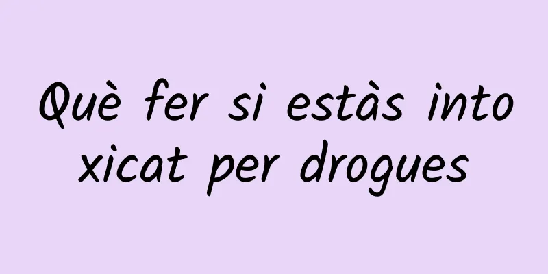 Què fer si estàs intoxicat per drogues