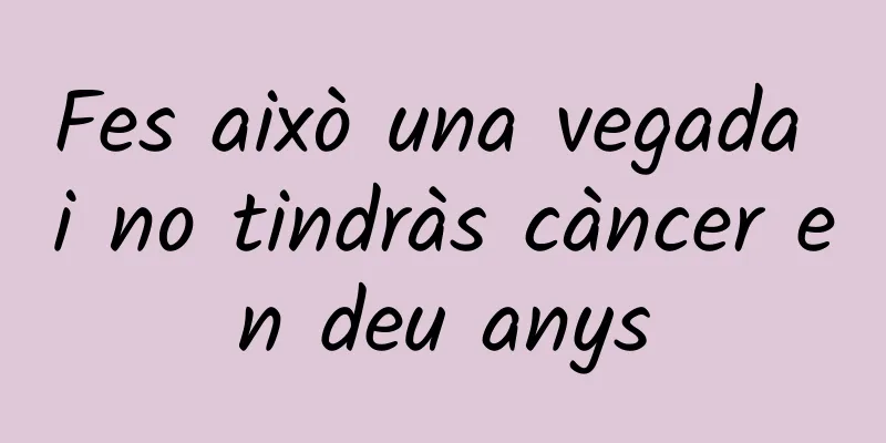 Fes això una vegada i no tindràs càncer en deu anys
