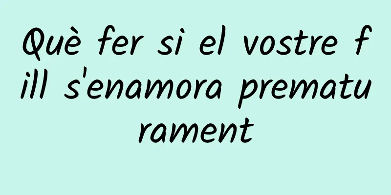 Què fer si el vostre fill s'enamora prematurament