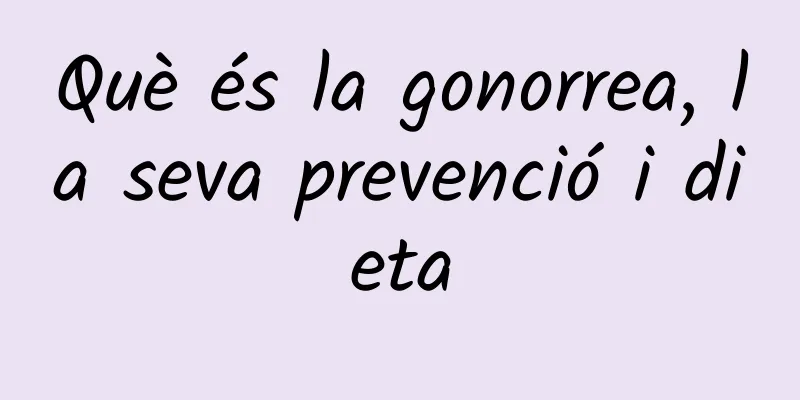 Què és la gonorrea, la seva prevenció i dieta