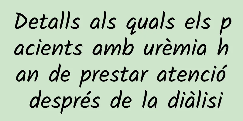 Detalls als quals els pacients amb urèmia han de prestar atenció després de la diàlisi