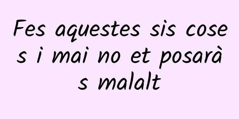 Fes aquestes sis coses i mai no et posaràs malalt