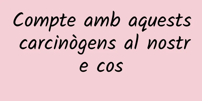 Compte amb aquests carcinògens al nostre cos
