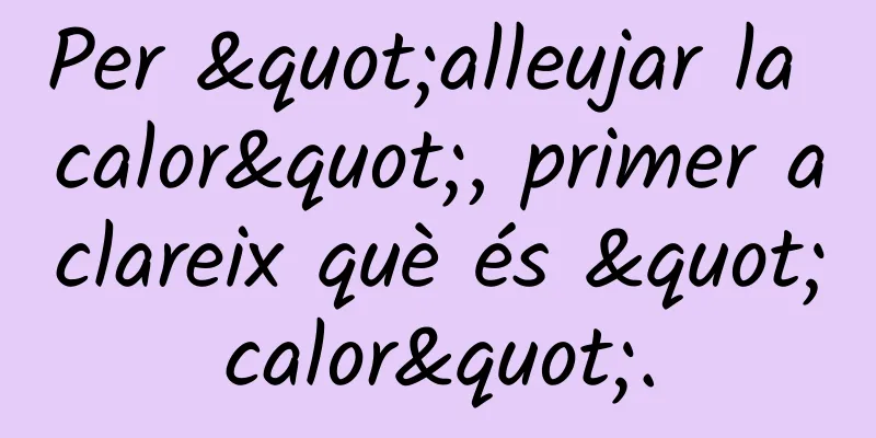 Per "alleujar la calor", primer aclareix què és "calor".