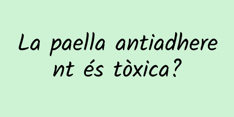 La paella antiadherent és tòxica?