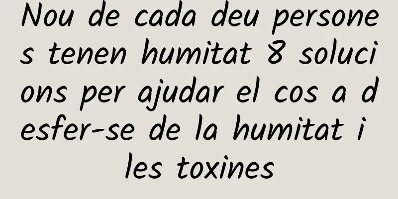 Nou de cada deu persones tenen humitat 8 solucions per ajudar el cos a desfer-se de la humitat i les toxines