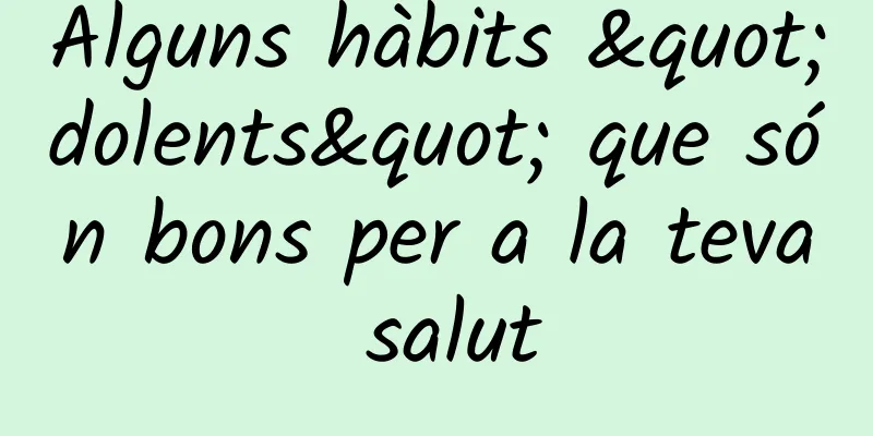 Alguns hàbits "dolents" que són bons per a la teva salut