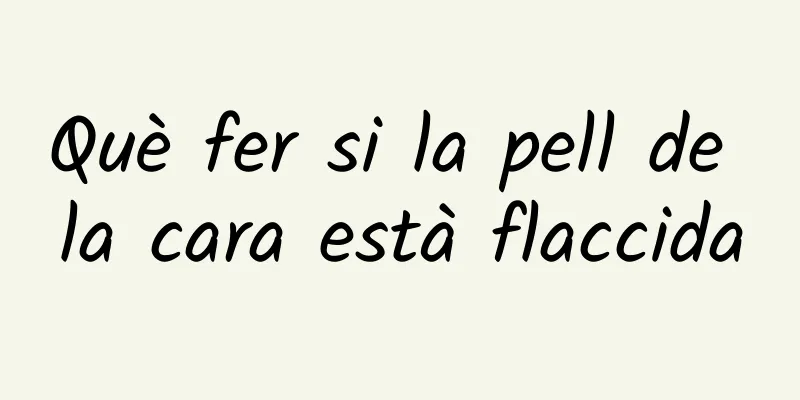 Què fer si la pell de la cara està flaccida