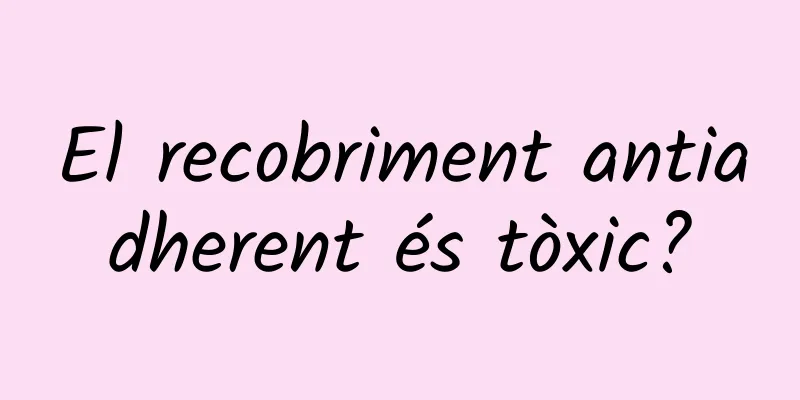 El recobriment antiadherent és tòxic?