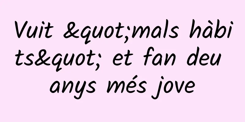 Vuit "mals hàbits" et fan deu anys més jove