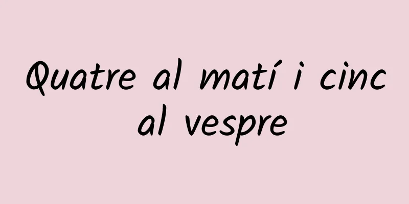 Quatre al matí i cinc al vespre