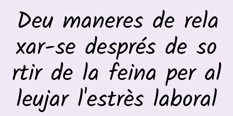 Deu maneres de relaxar-se després de sortir de la feina per alleujar l'estrès laboral