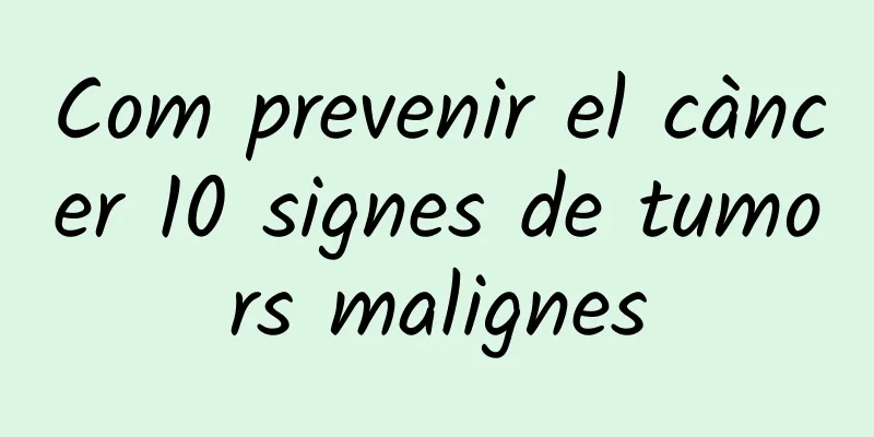 Com prevenir el càncer 10 signes de tumors malignes