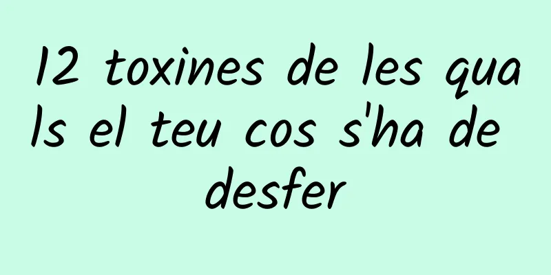 12 toxines de les quals el teu cos s'ha de desfer
