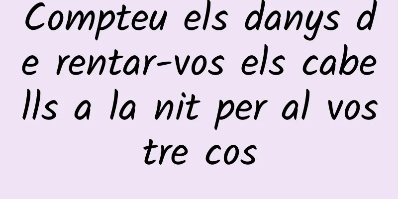 Compteu els danys de rentar-vos els cabells a la nit per al vostre cos