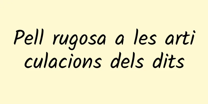 Pell rugosa a les articulacions dels dits