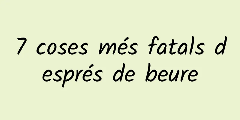 7 coses més fatals després de beure