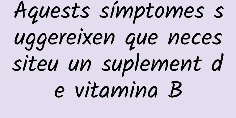 Aquests símptomes suggereixen que necessiteu un suplement de vitamina B