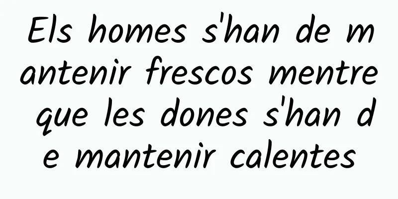Els homes s'han de mantenir frescos mentre que les dones s'han de mantenir calentes