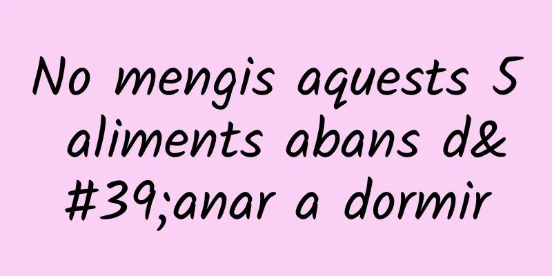 No mengis aquests 5 aliments abans d'anar a dormir
