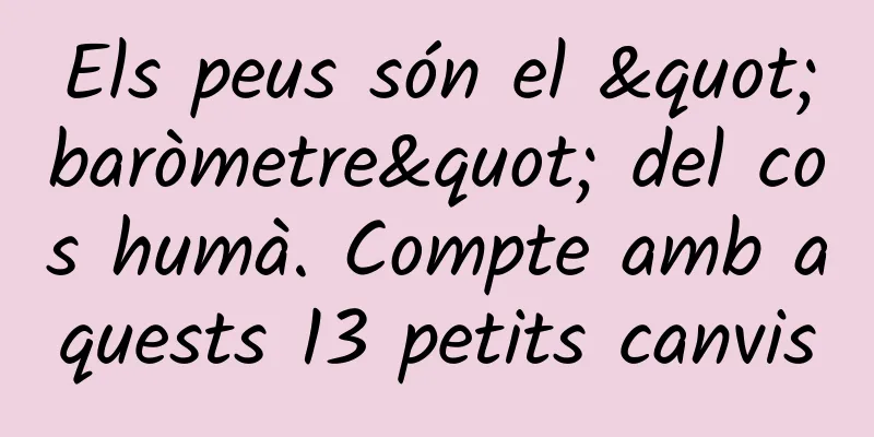 Els peus són el "baròmetre" del cos humà. Compte amb aquests 13 petits canvis