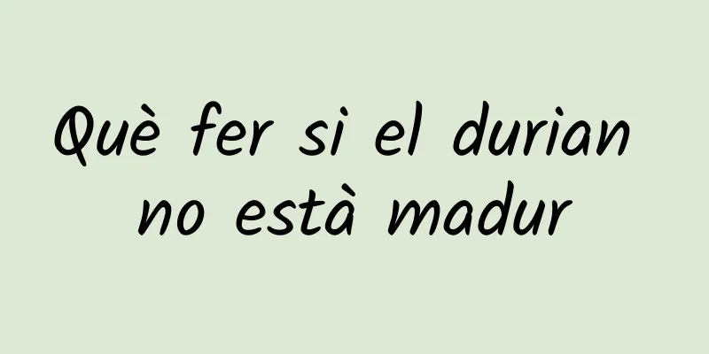 Què fer si el durian no està madur