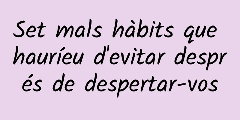 Set mals hàbits que hauríeu d'evitar després de despertar-vos