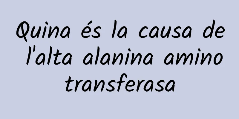 Quina és la causa de l'alta alanina aminotransferasa