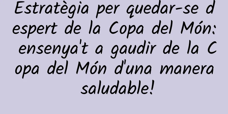 Estratègia per quedar-se despert de la Copa del Món: ensenya't a gaudir de la Copa del Món d'una manera saludable!