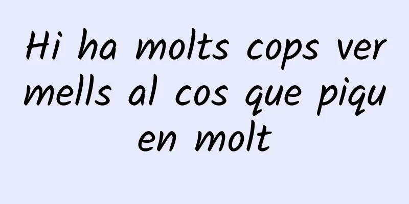 Hi ha molts cops vermells al cos que piquen molt
