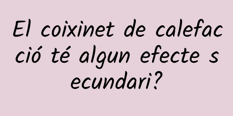 El coixinet de calefacció té algun efecte secundari?