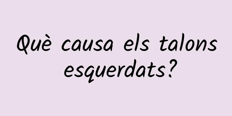 Què causa els talons esquerdats?