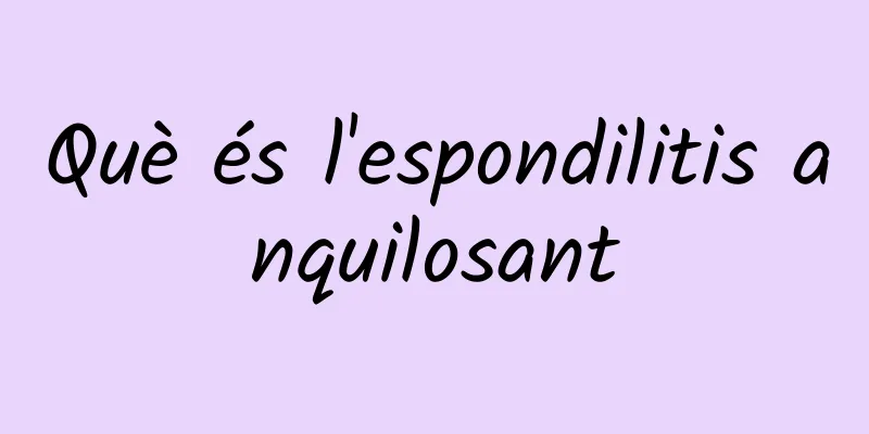 Què és l'espondilitis anquilosant