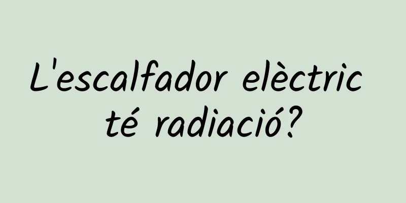 L'escalfador elèctric té radiació?