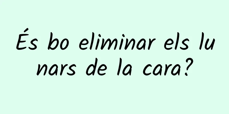 És bo eliminar els lunars de la cara?