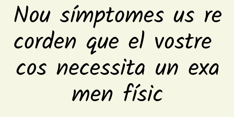 Nou símptomes us recorden que el vostre cos necessita un examen físic