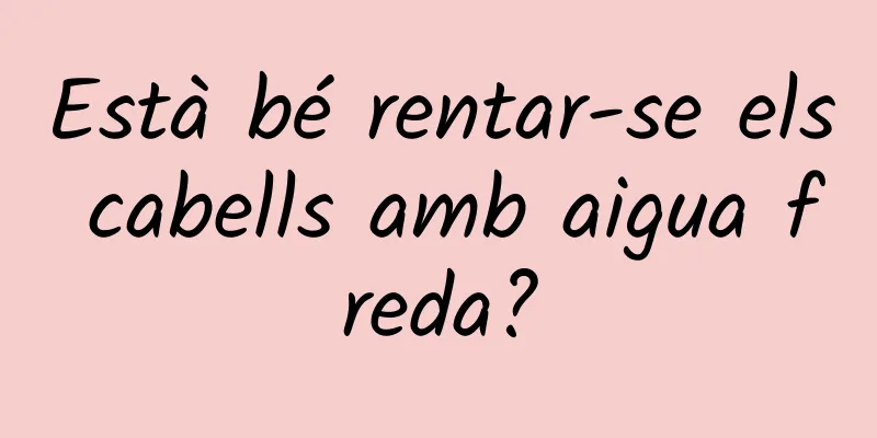 Està bé rentar-se els cabells amb aigua freda?