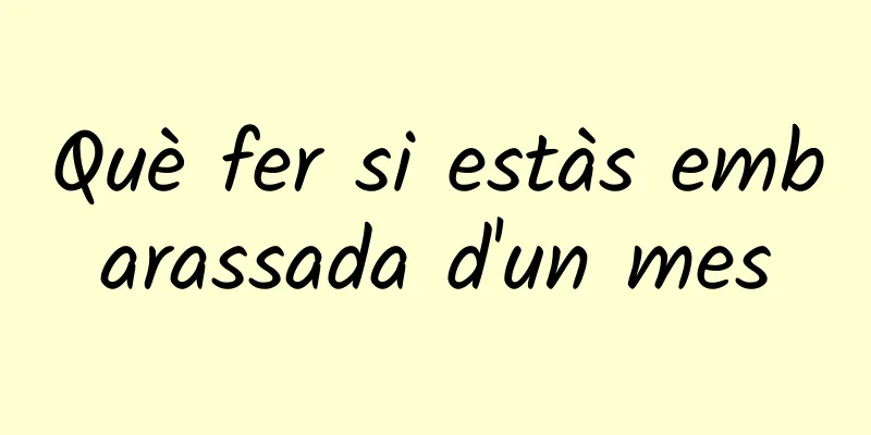 Què fer si estàs embarassada d'un mes
