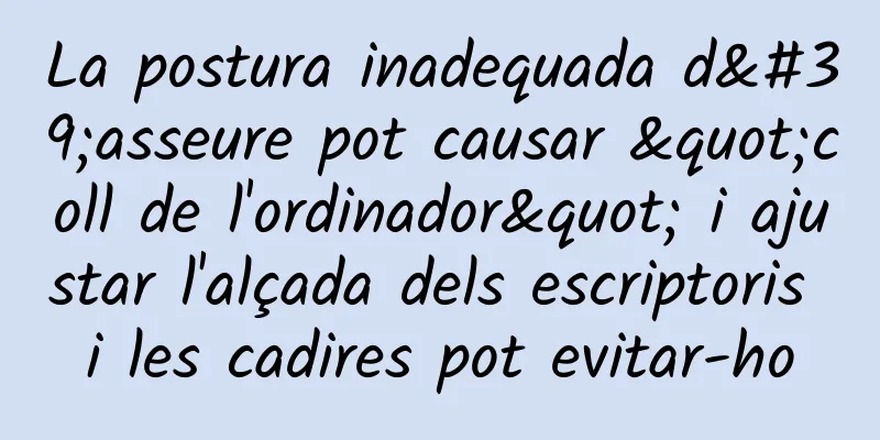 La postura inadequada d'asseure pot causar "coll de l'ordinador" i ajustar l'alçada dels escriptoris i les cadires pot evitar-ho