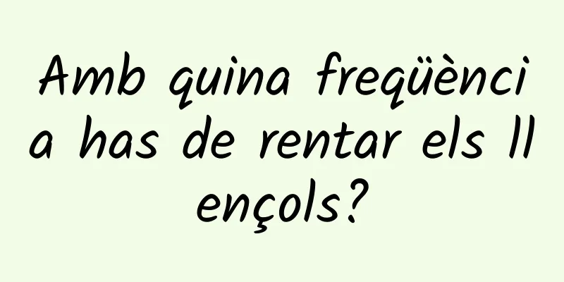 Amb quina freqüència has de rentar els llençols?